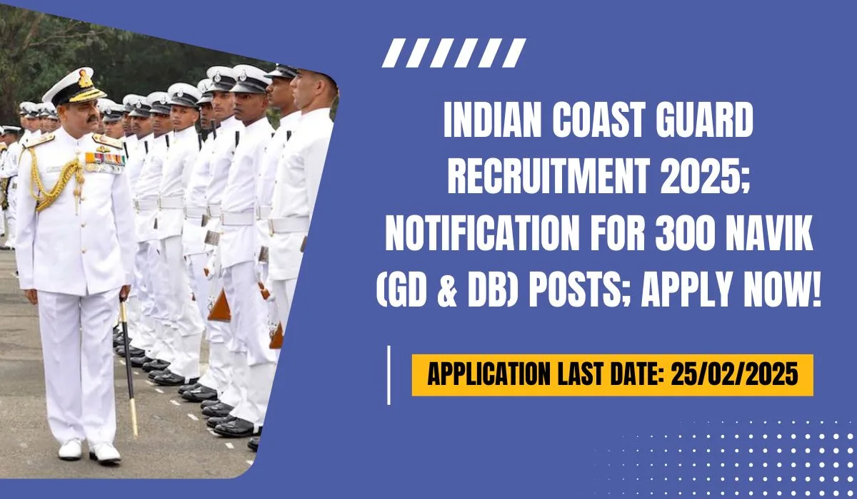 Indian Coast Guard Recruitment 2025; Notification for 300 Navik (GD & DB) Posts; Apply Now!
